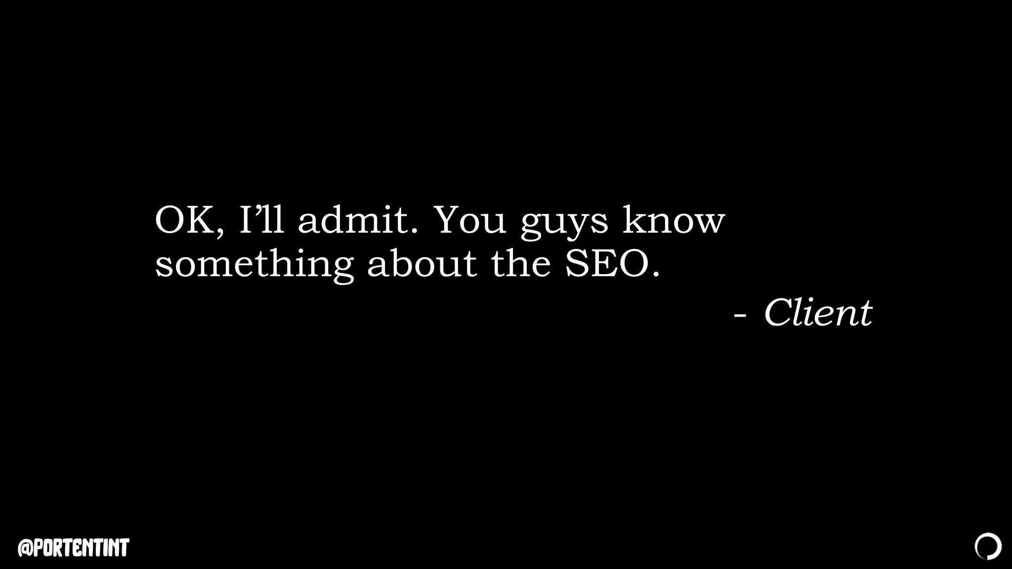@portentint
OK, I’ll admit. You guys know
something about the SEO.
- Client
 