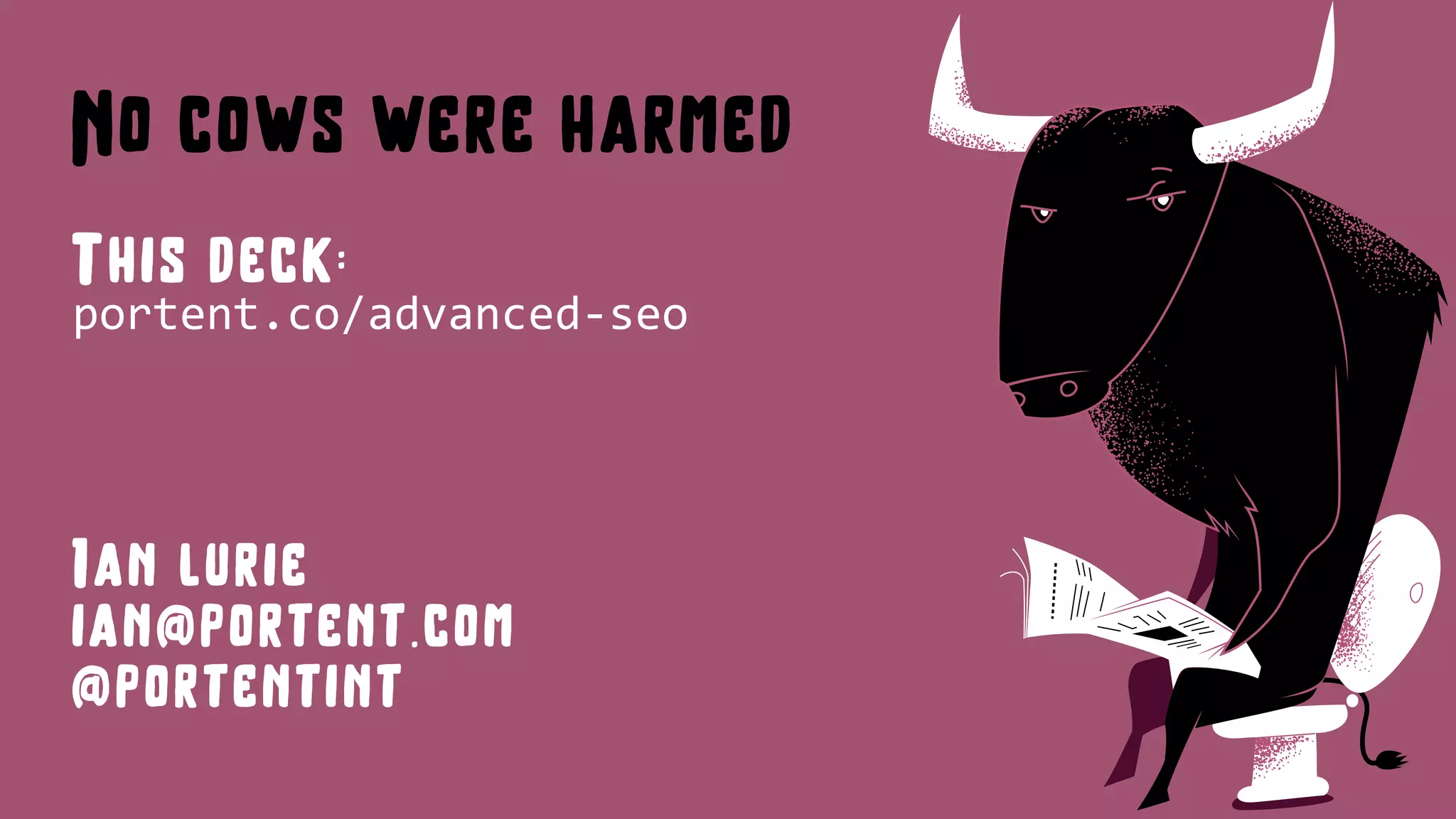 @portentint
No cows were harmed
This deck:
portent.co/advanced-seo
Ian lurie
ian@portent.com
@portentint
 