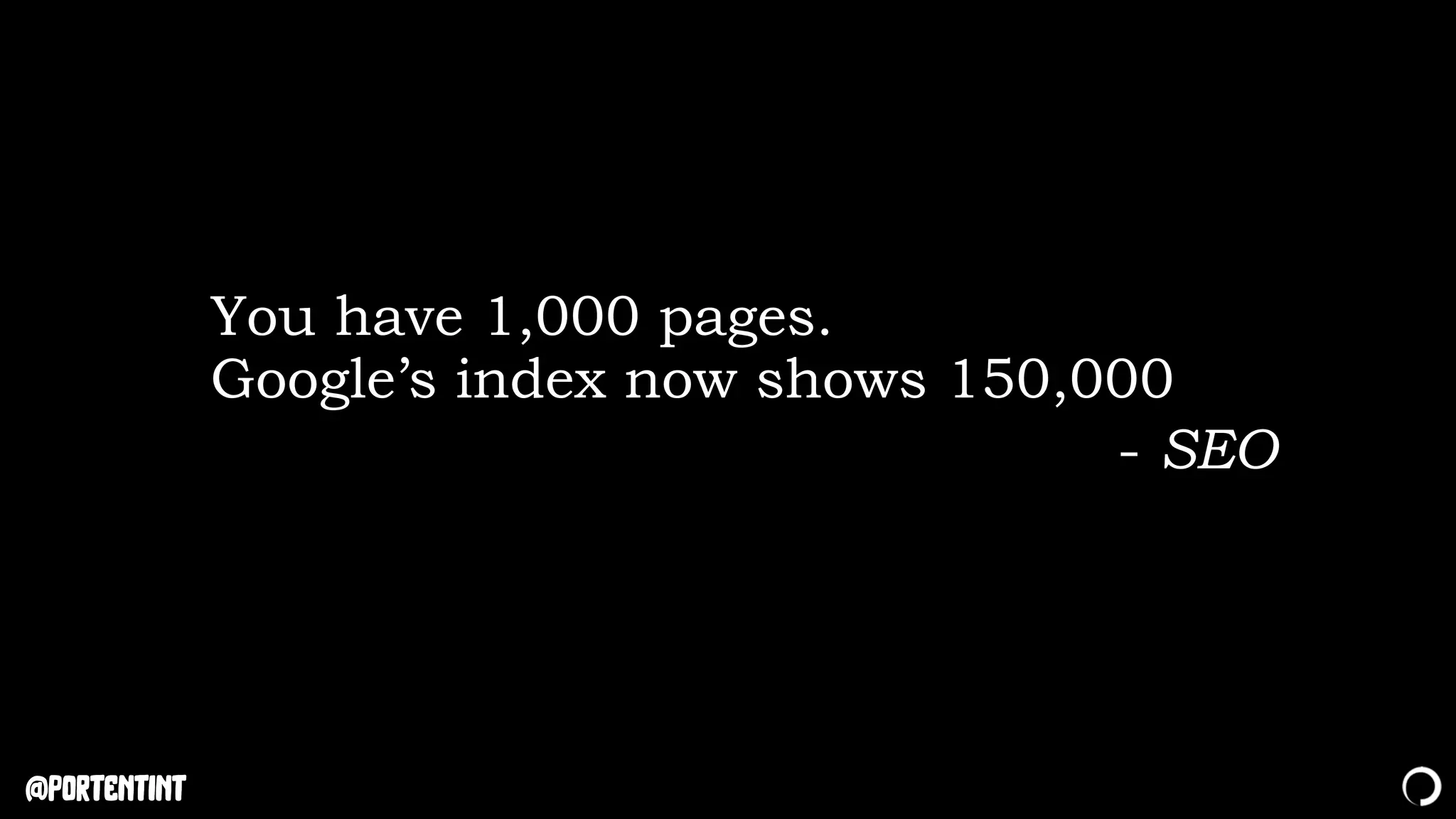 @portentint
You have 1,000 pages.
Google’s index now shows 150,000
- SEO
 