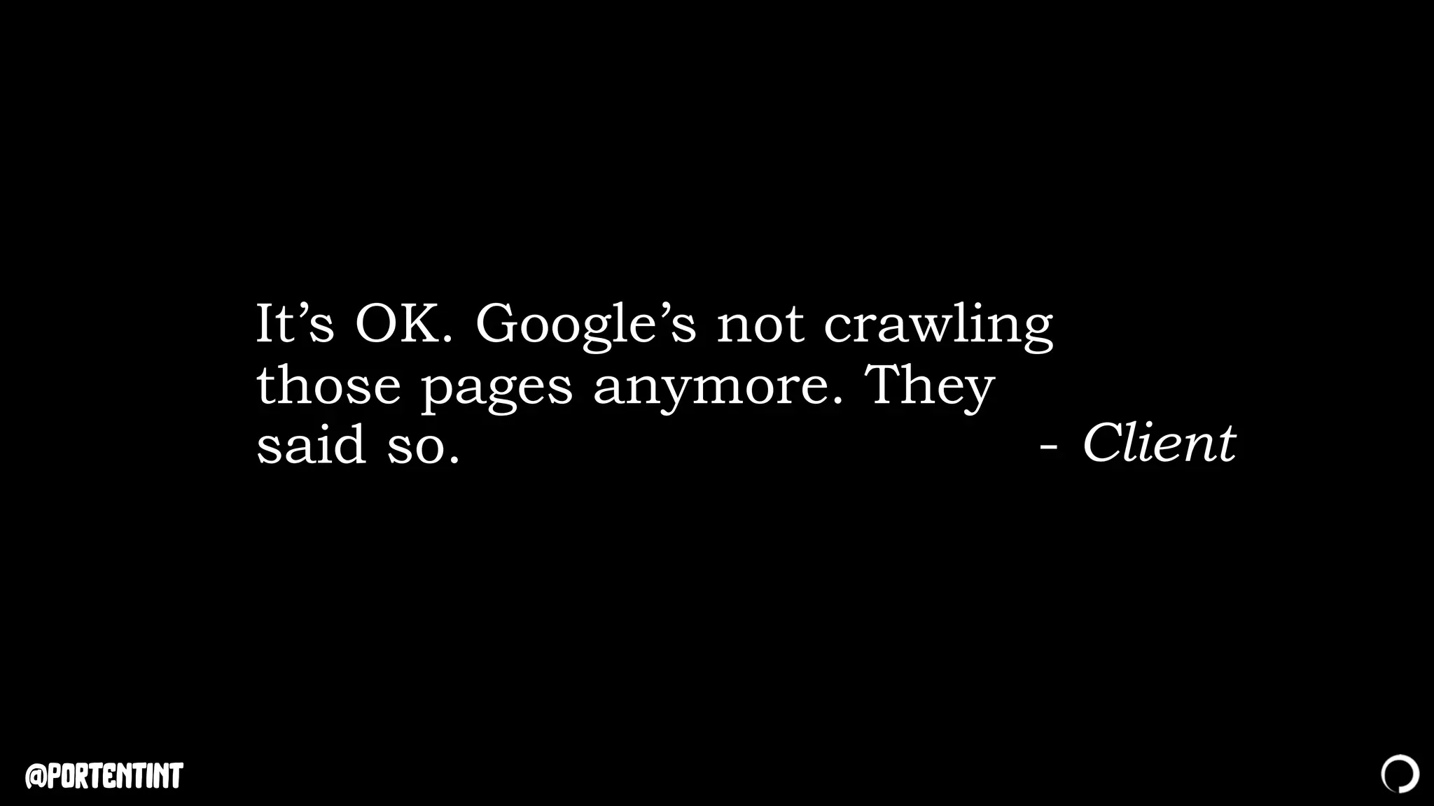 @portentint
It’s OK. Google’s not crawling
those pages anymore. They
said so. - Client
 