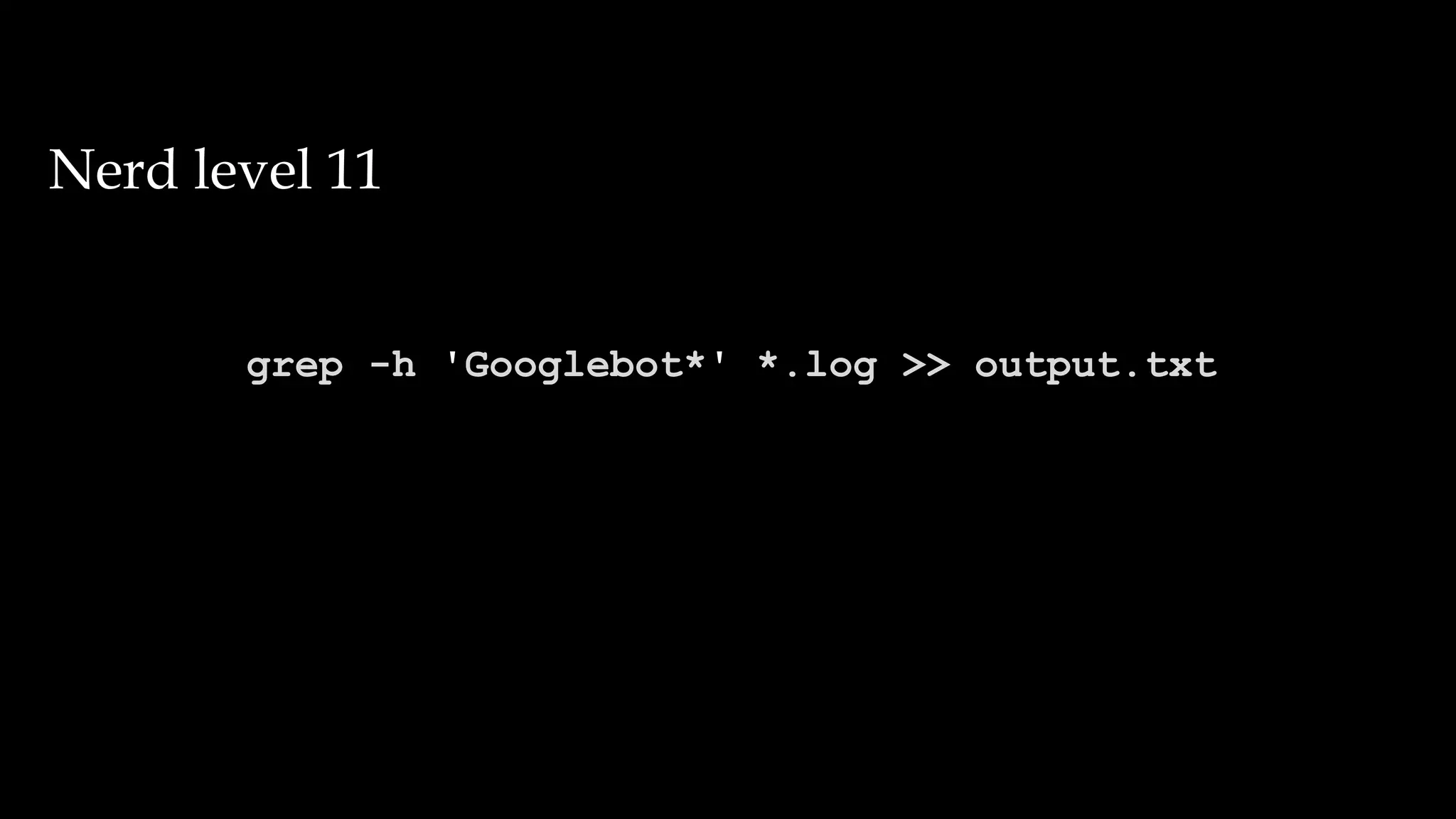 grep -h 'Googlebot*' *.log >> output.txt
Nerd level 11
 