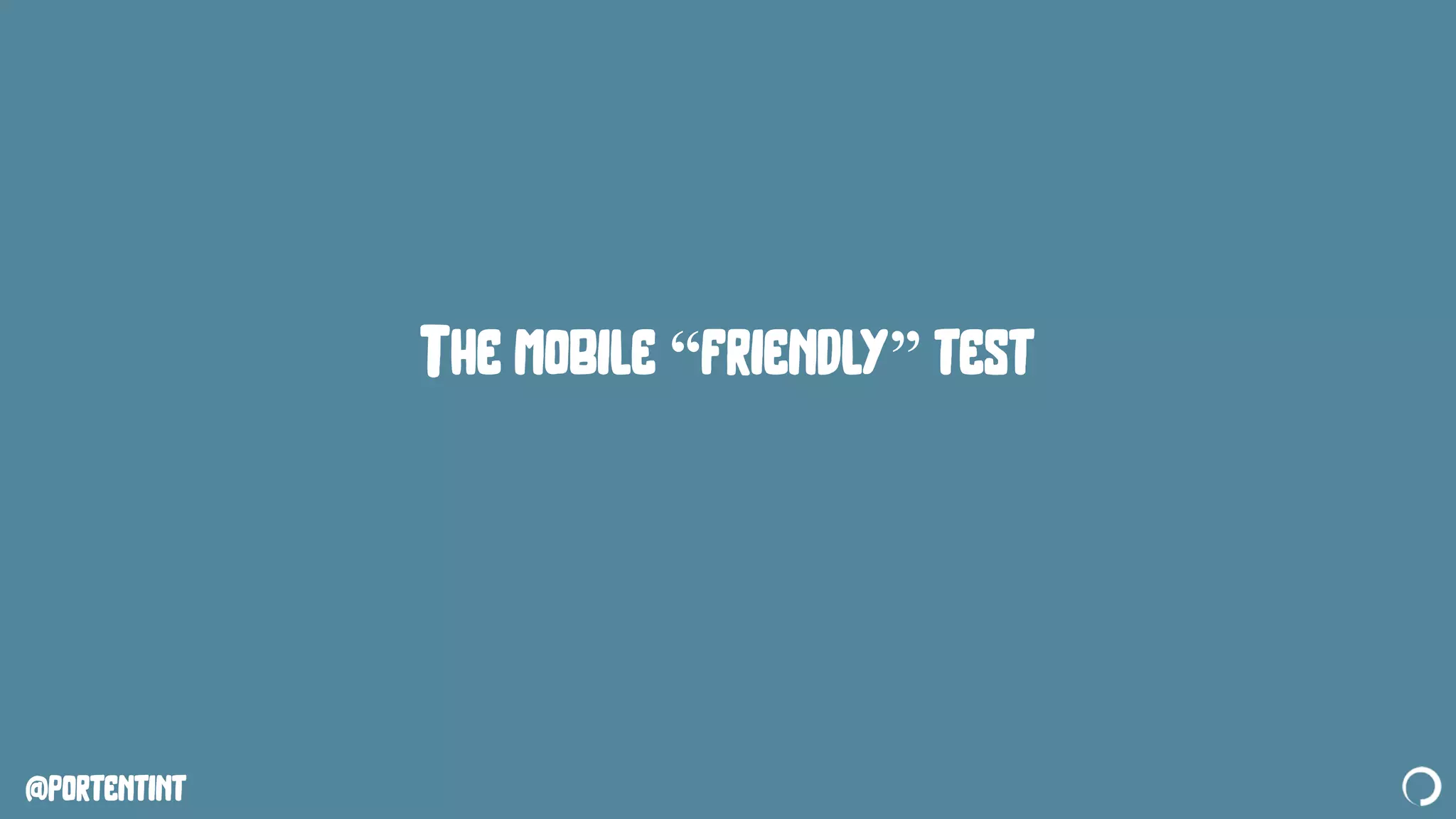 @portentint
The mobile “friendly” test
 