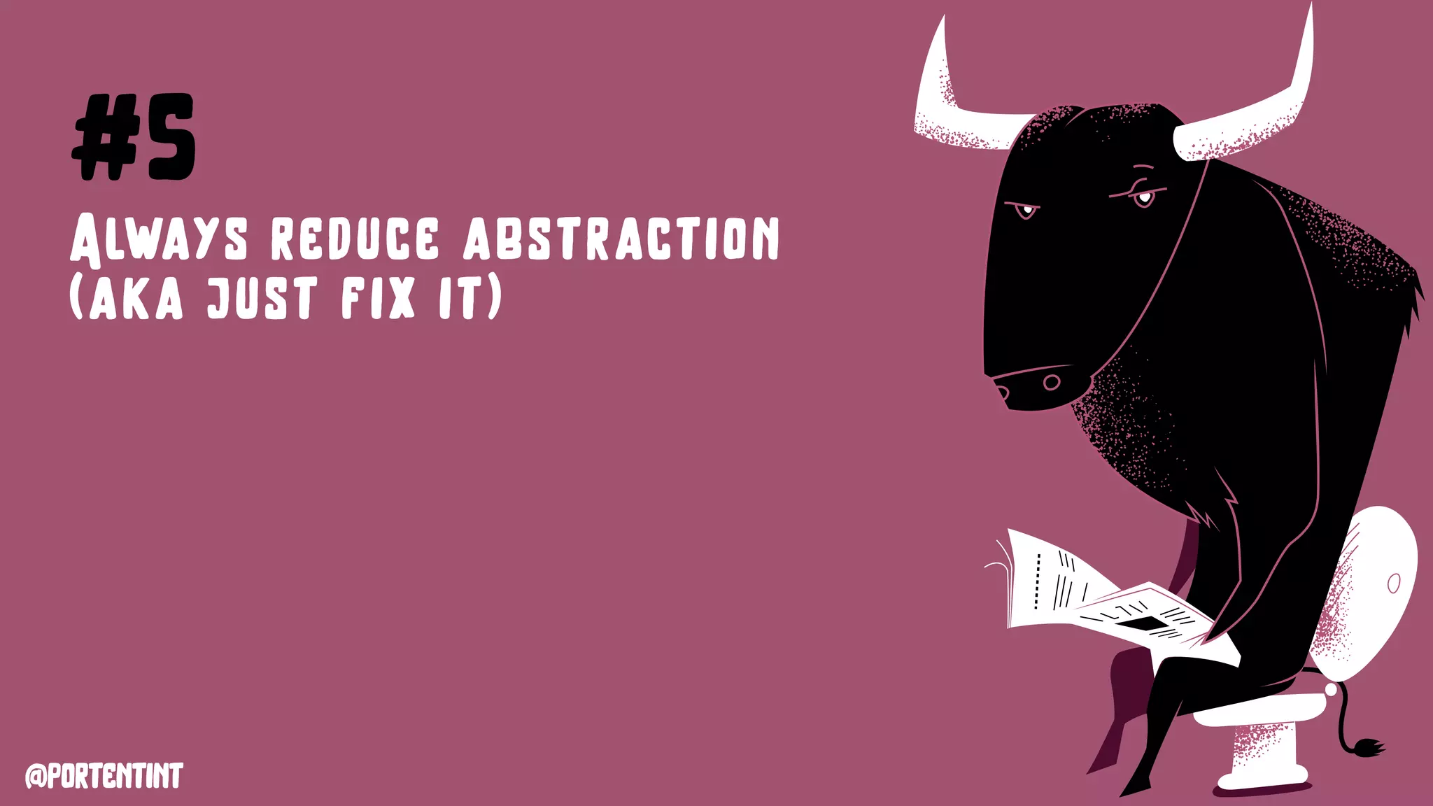 @portentint
#5
Always reduce abstraction
(aka just fix it)
 