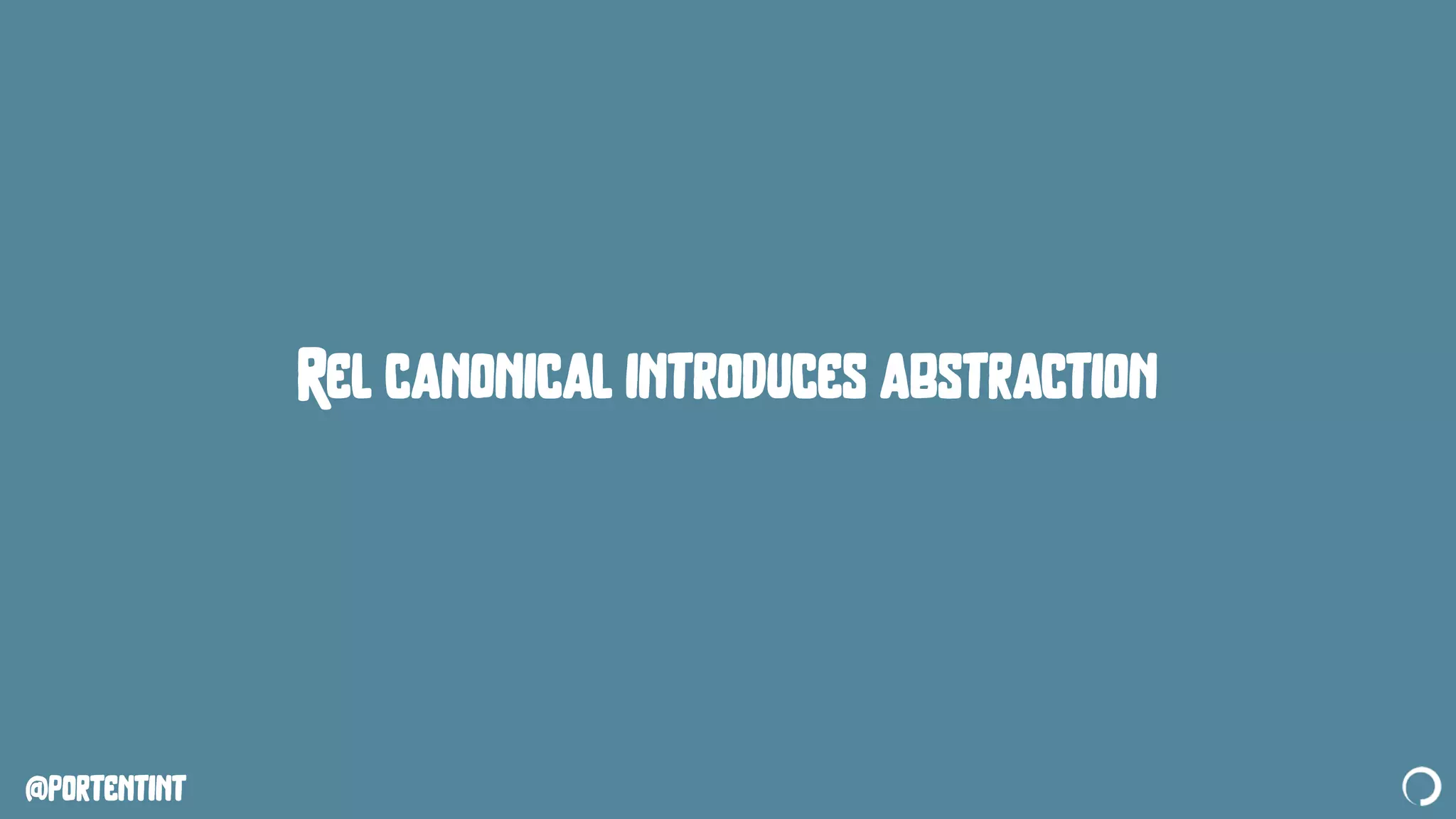 @portentint
Rel canonical introduces abstraction
 