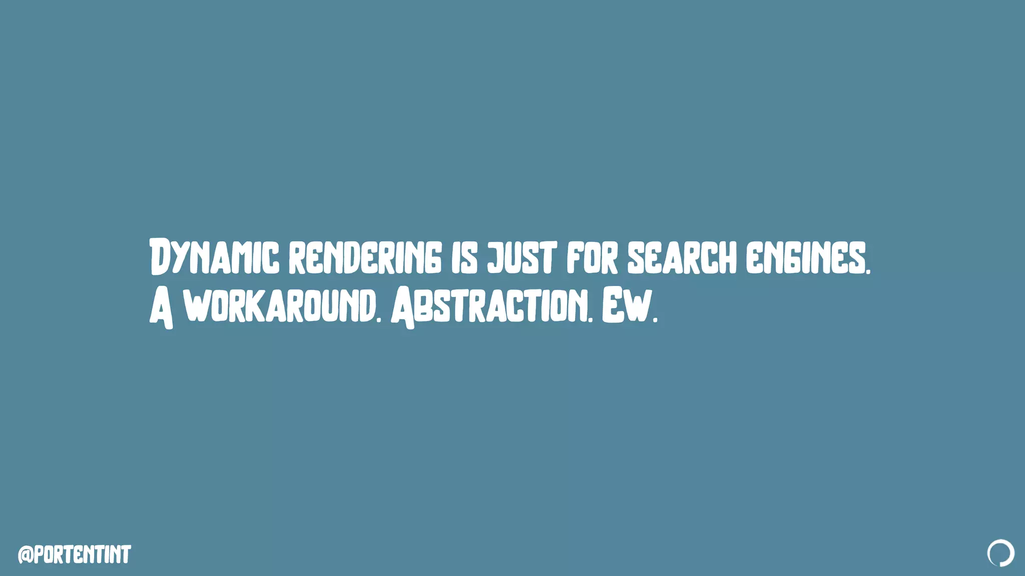 @portentint
Dynamic rendering is just for search engines.
A workaround. Abstraction. Ew.
 