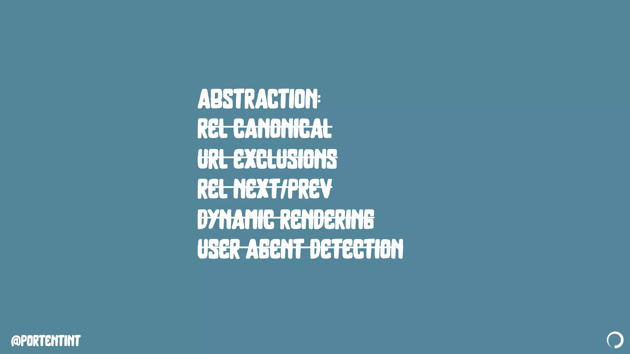 @portentint
abstraction:
rel canonical
url exclusions
rel next/prev
dynamic rendering
user agent detection
 