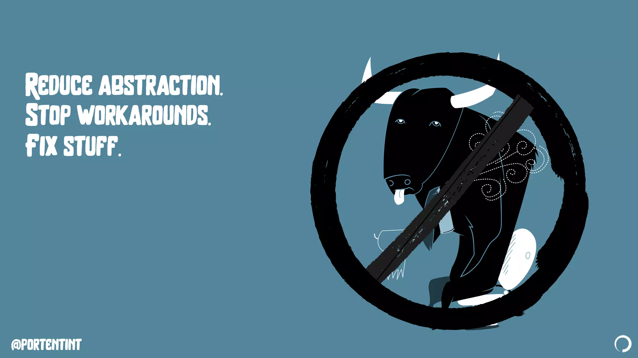 @portentint
Reduce abstraction.
Stop workarounds.
Fix stuff.
 