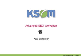 Advanced SEO Workshop



     Kay Schaefer




                        http://en.ksom.es | Page 1
 