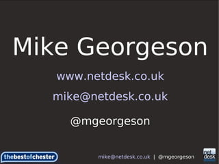 Mike Georgeson www.netdesk.co.uk [email_address] @mgeorgeson [email_address]   |  @mgeorgeson 