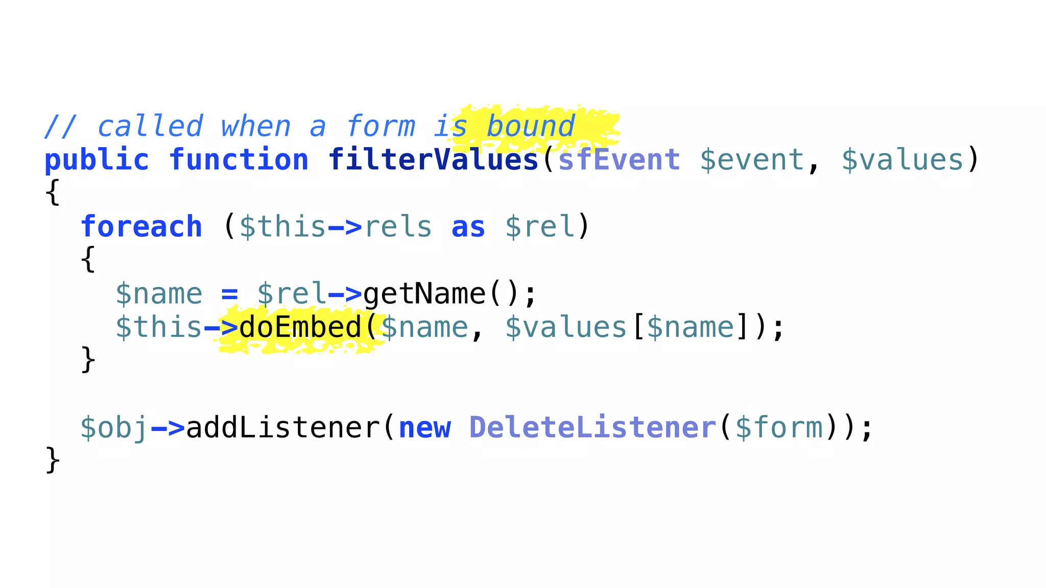 // called when a form is bound
public function filterValues(sfEvent $event, $values)
{
  foreach ($this->rels as $rel)
  {
    $name = $rel->getName();
    $this->doEmbed($name, $values[$name]);
  }

    $obj->addListener(new DeleteListener($form));
}
 