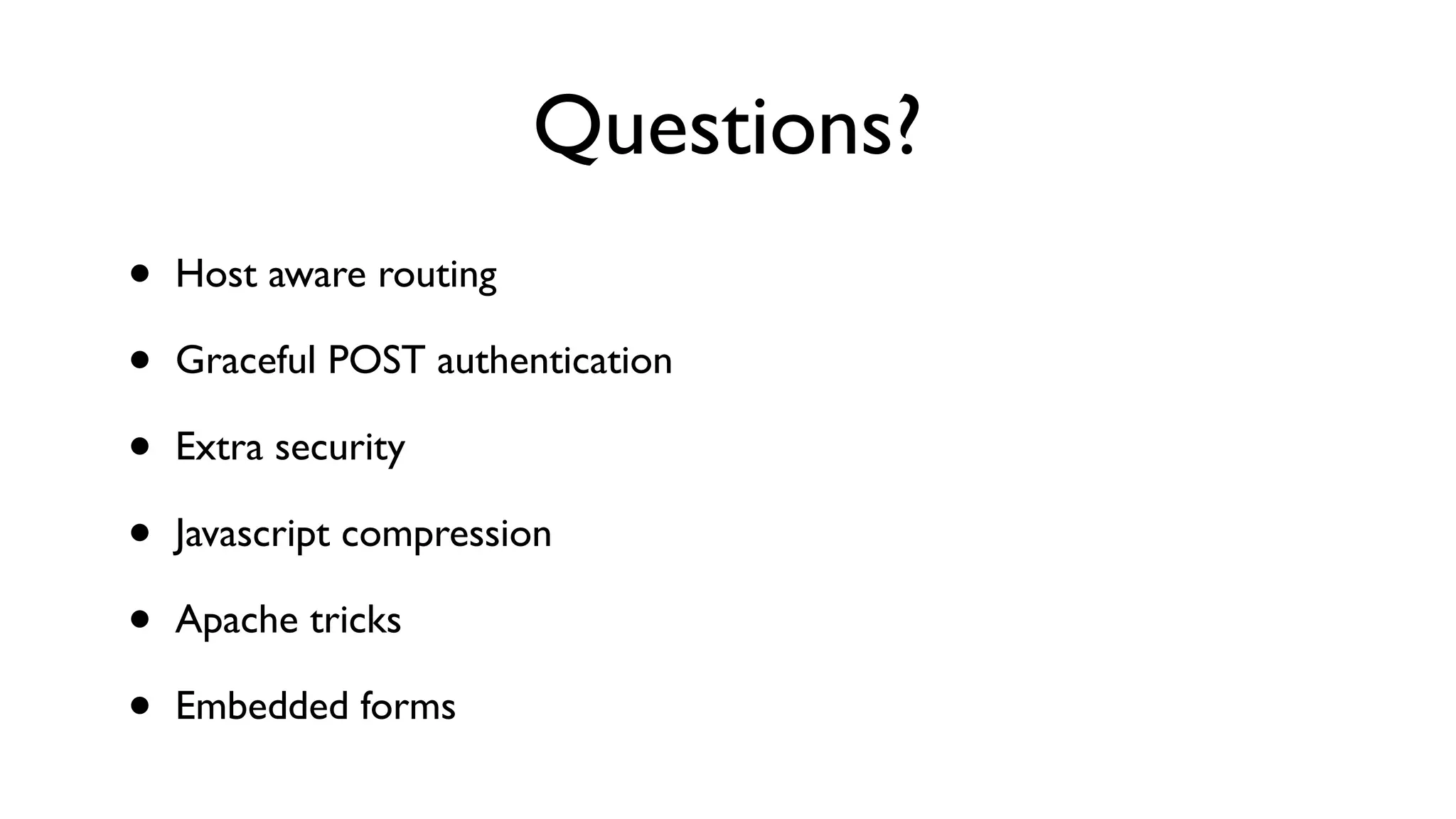 Questions?
•   Host aware routing

•   Graceful POST authentication

•   Extra security

•   Javascript compression

•   Apache tricks

•   Embedded forms
 