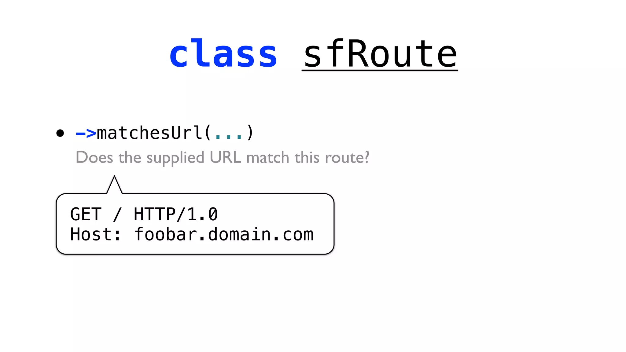 class sfRoute

•   ->matchesUrl(...)
    Does the supplied URL match this route?


    GET / HTTP/1.0
    Host: foobar.domain.com
 