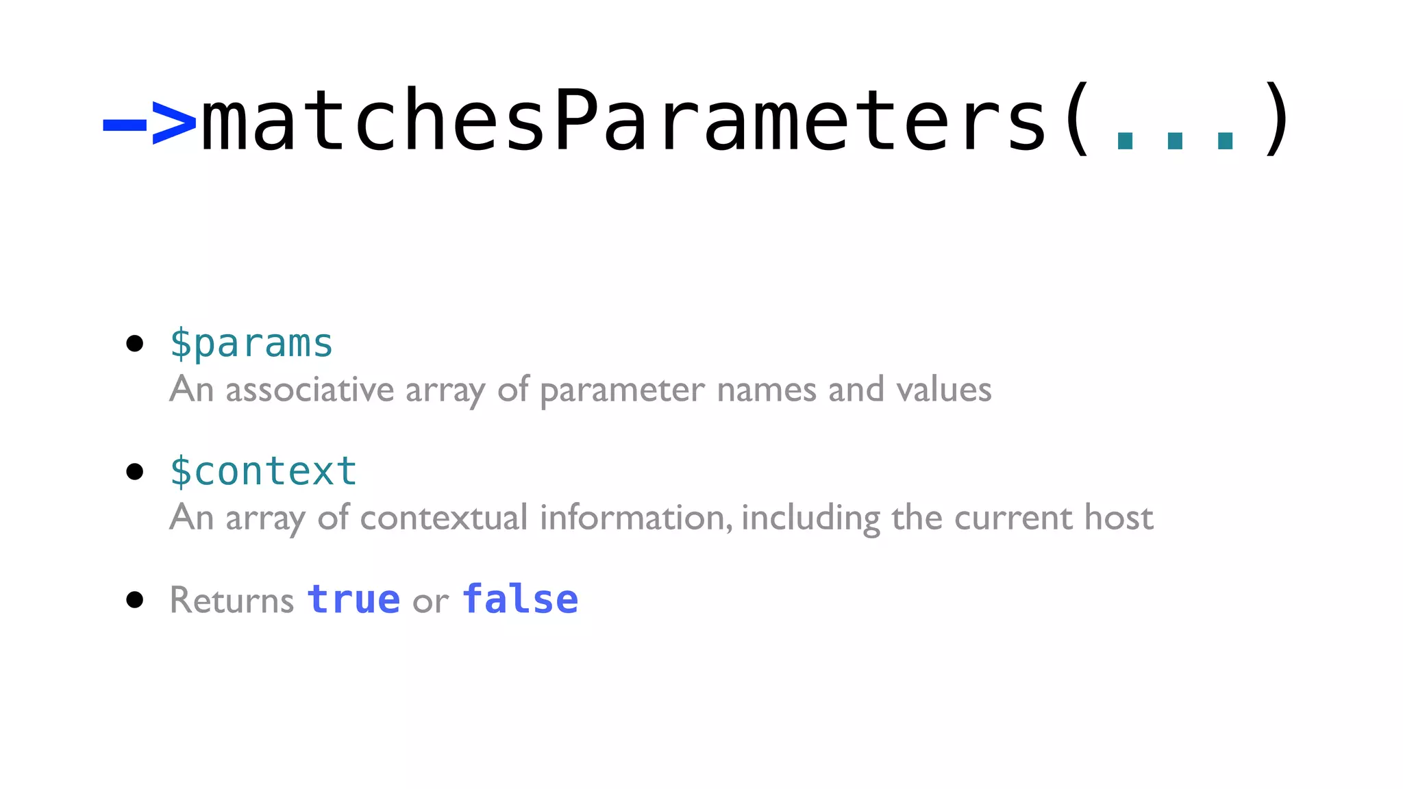 ->matchesParameters(...)

•   $params
    An associative array of parameter names and values

•   $context
    An array of contextual information, including the current host

•   Returns true or false
 