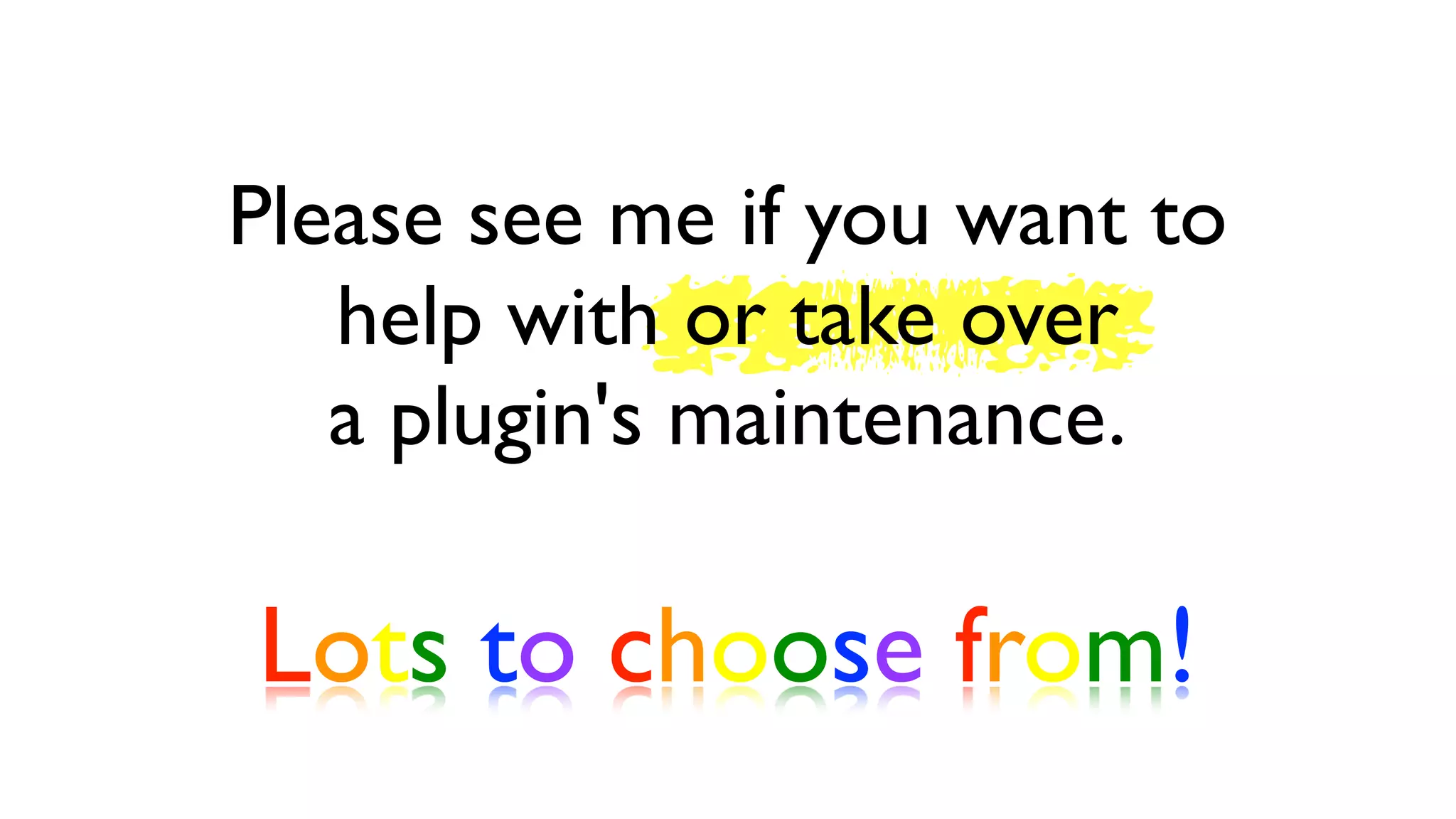 Please see me if you want to
   help with or take over
   a plugin's maintenance.

Lots to choose from!
 