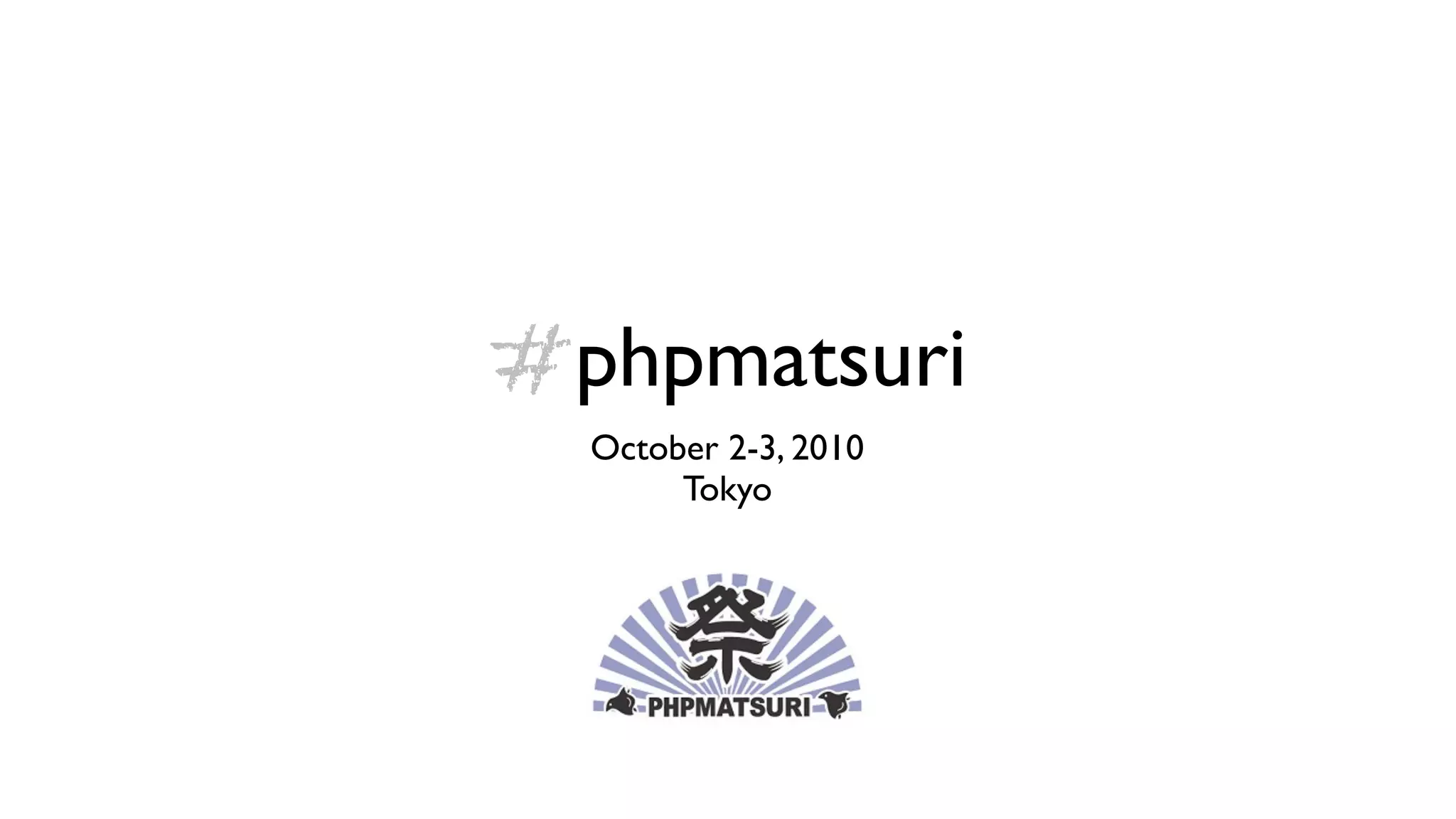 #phpmatsuri
  October 2-3, 2010
       Tokyo
 