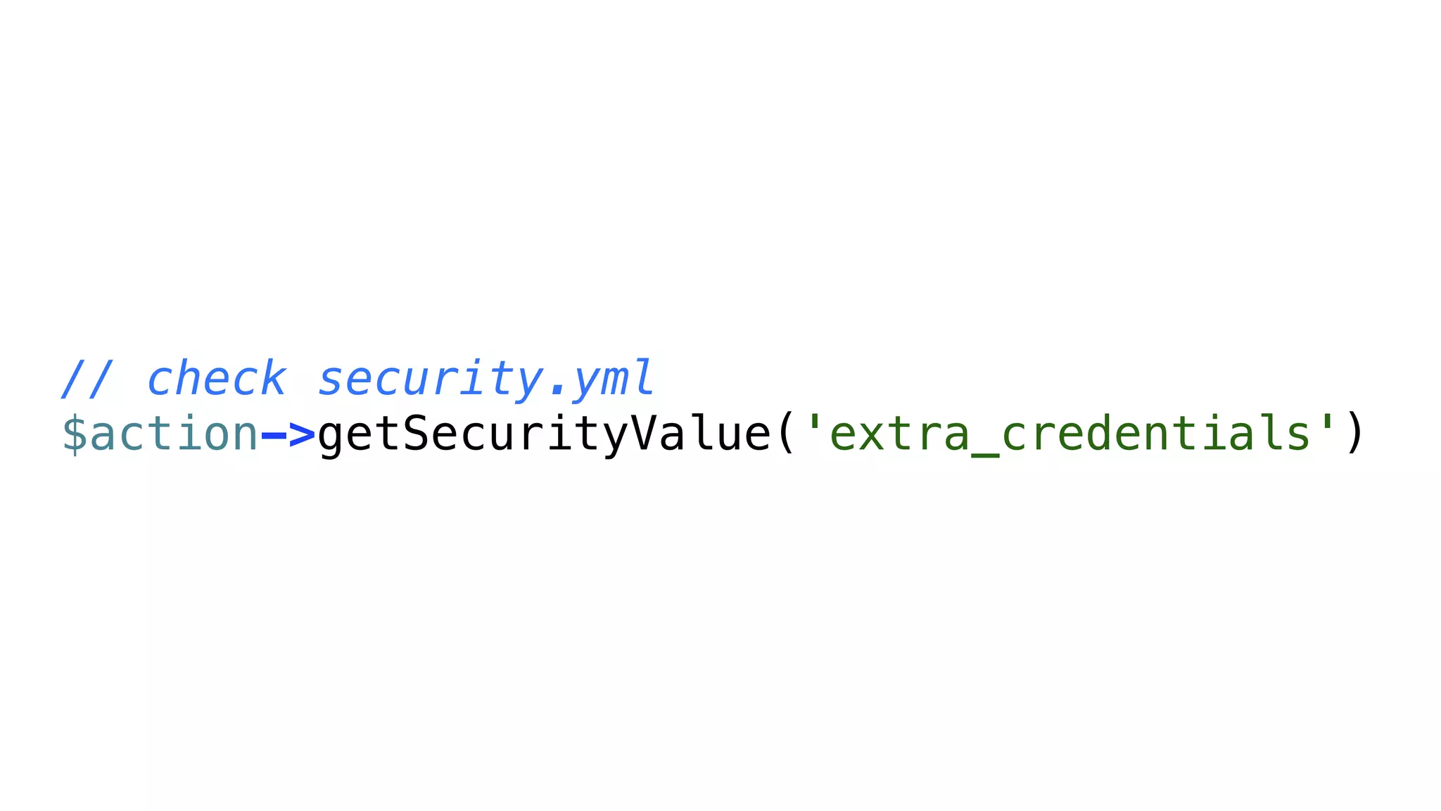 // check security.yml
$action->getSecurityValue('extra_credentials')
 