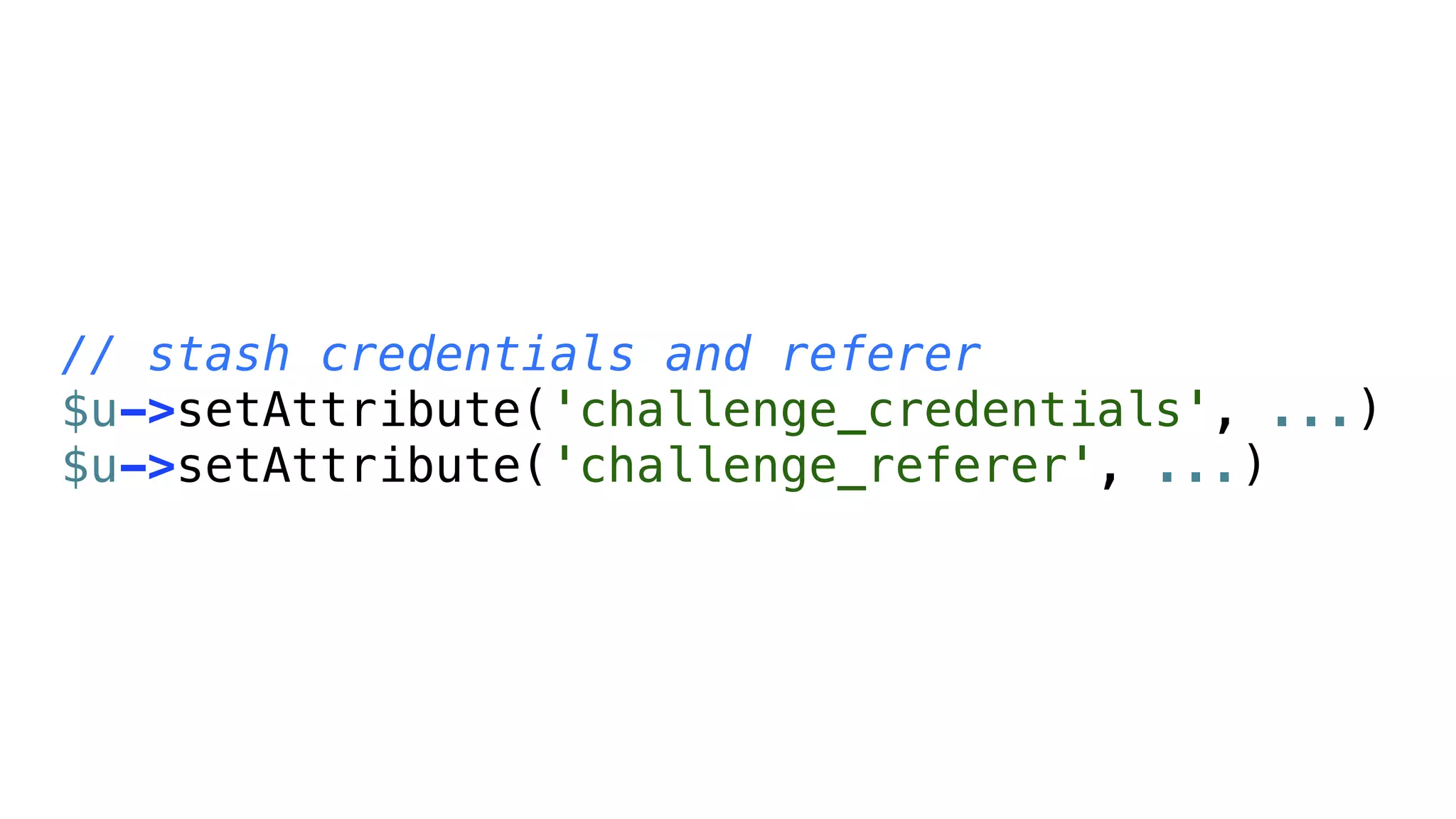 // stash credentials and referer
$u->setAttribute('challenge_credentials', ...)
$u->setAttribute('challenge_referer', ...)
 