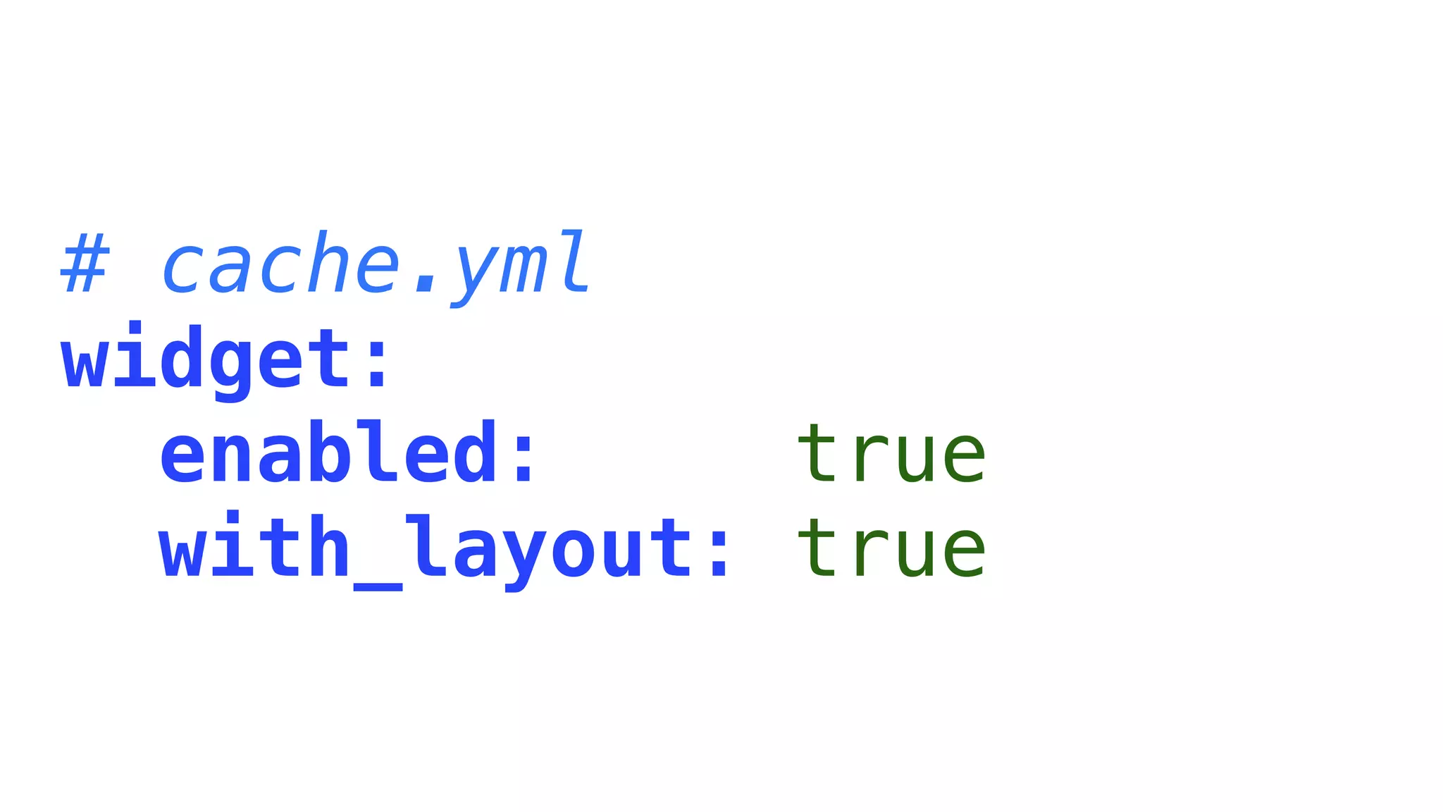 # cache.yml
widget:
  enabled:     true
  with_layout: true
 