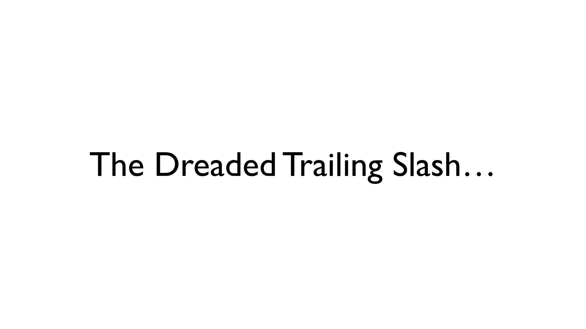 The Dreaded Trailing Slash…
 
