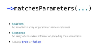 ->matchesParameters(...)

•   $params
    An associative array of parameter names and values

•   $context
    An array of contextual information, including the current host

•   Returns true or false
 