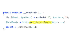 public function __construct(...)
{
  list($host, $pattern) = explode('/', $pattern, 2);

    $hostRoute = $this->createHostRoute($host, ...);

    parent::__construct(...);
}
 