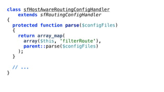 class sfHostAwareRoutingConfigHandler
    extends sfRoutingConfigHandler
{
  protected function parse($configFiles)
  {
    return array_map(
      array($this, 'filterRoute'),
      parent::parse($configFiles)
    );
  }

    // ...
}
 