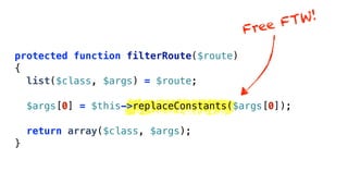FTW!
                                         Free

protected function filterRoute($route)
{
  list($class, $args) = $route;

    $args[0] = $this->replaceConstants($args[0]);

    return array($class, $args);
}
 