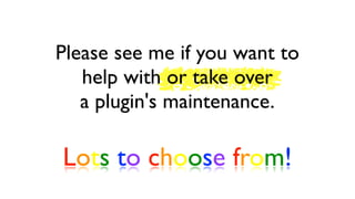 Please see me if you want to
   help with or take over
   a plugin's maintenance.

Lots to choose from!
 