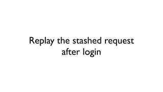 Replay the stashed request
        after login
 