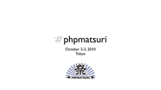 #phpmatsuri
  October 2-3, 2010
       Tokyo
 
