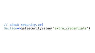 // check security.yml
$action->getSecurityValue('extra_credentials')
 