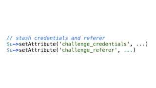 // stash credentials and referer
$u->setAttribute('challenge_credentials', ...)
$u->setAttribute('challenge_referer', ...)
 