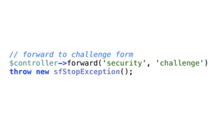 // forward to challenge form
$controller->forward('security', 'challenge')
throw new sfStopException();
 