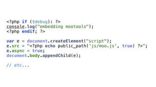 <?php if ($debug): ?>
console.log("embedding mootools");
<?php endif; ?>

var e = document.createElement("script");
e.src = "<?php echo public_path('js/moo.js', true) ?>";
e.async = true;
document.body.appendChild(e);

// etc...
 