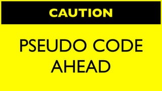 CAUTION

PSEUDO CODE
   AHEAD
 