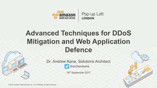 © 2016, Amazon Web Services, Inc. or its Affiliates. All rights reserved.
Dr. Andrew Kane, Solutions Architect
drandrewkane
19th September 2017
Advanced Techniques for DDoS
Mitigation and Web Application
Defence
 