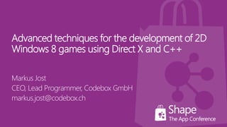 Advanced techniques for the development of 2D
Windows 8 games using Direct X and C++
Markus Jost
CEO, Lead Programmer, Codebox GmbH
markus.jost@codebox.ch
 