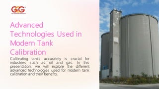 Advanced
Technologies Used in
Modern Tank
Calibration
Calibrating tanks accurately is crucial for
industries such as oil and gas. In this
presentation, we will explore the different
advanced technologies used for modern tank
calibration and their benefits.
 