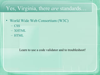 Yes, Virginia, there  are  standards… <ul><li>World Wide Web Consortium (W3C) </li></ul><ul><ul><li>CSS </li></ul></ul><ul...