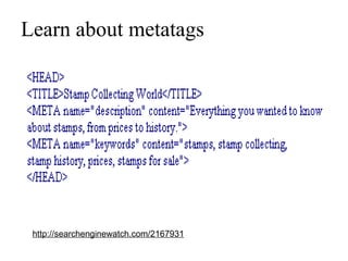 Learn about metatags http://searchenginewatch.com/2167931 