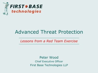 Peter Wood
Chief Executive Officer
First Base Technologies LLP
Advanced Threat Protection
Lessons from a Red Team Exercise
 