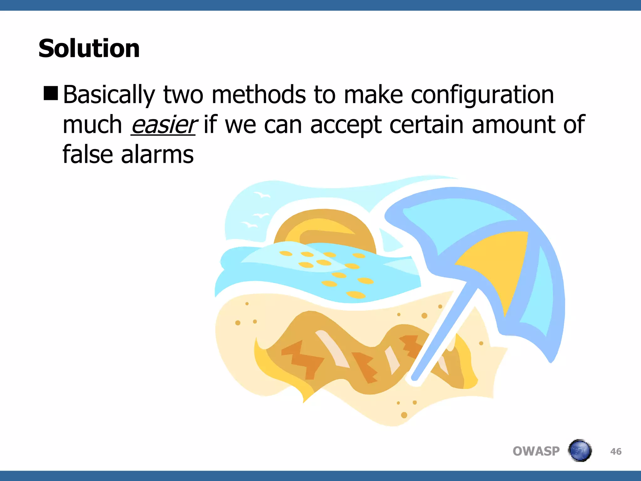 Solution Basically two methods to make configuration much  easier  if we can accept certain amount of false alarms 