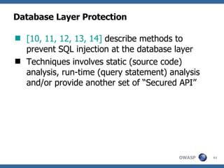 Database Layer Protection [1 0 , 1 1 , 1 2 , 1 3, 14 ]  describe methods  to prevent SQL injection at the database layer Techniques involves static (source code) analysis, run-time (query statement) analysis and/or provide another set of “Secured API” 