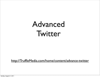 Advanced
                                Twitter


                  http://TrufﬂeMedia.com/home/content/advance-twitter



Sunday, August 21, 2011
 