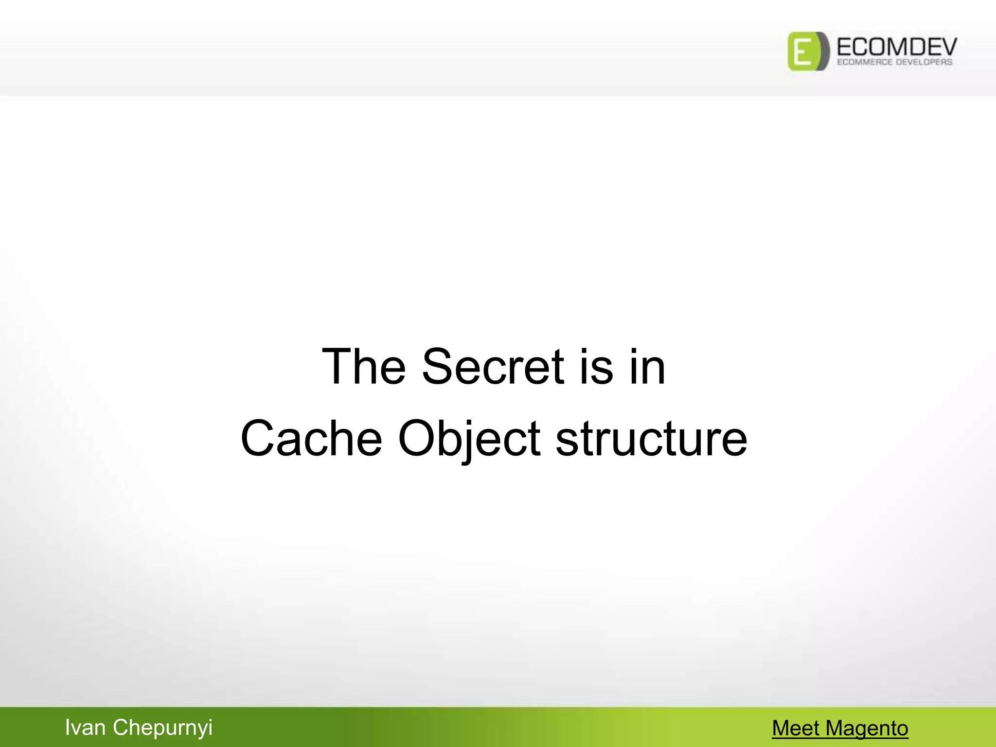 Ivan Chepurnyi Meet Magento
The Secret is in
Cache Object structure
 