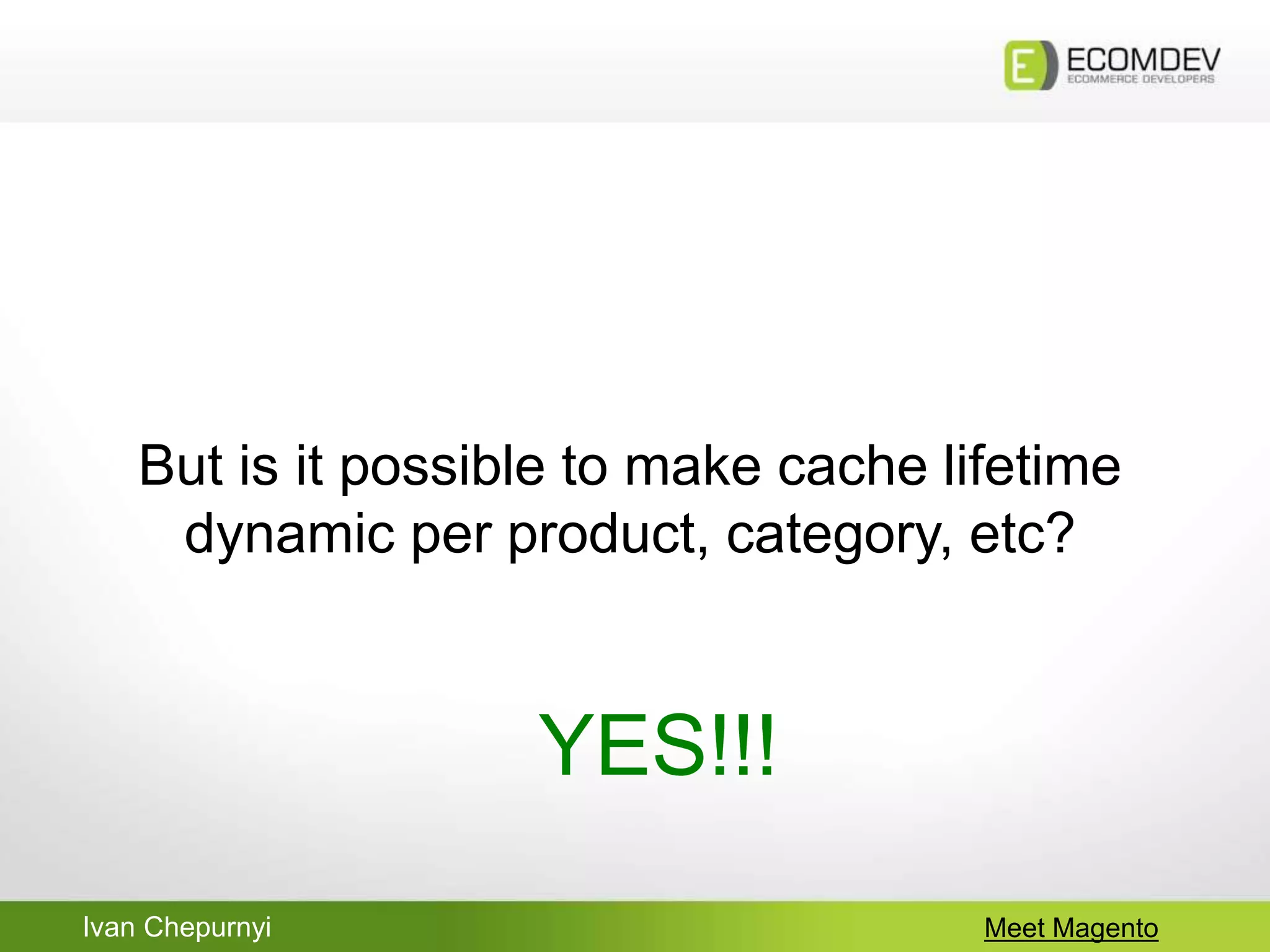 Ivan Chepurnyi Meet Magento
But is it possible to make cache lifetime
dynamic per product, category, etc?
YES!!!
 
