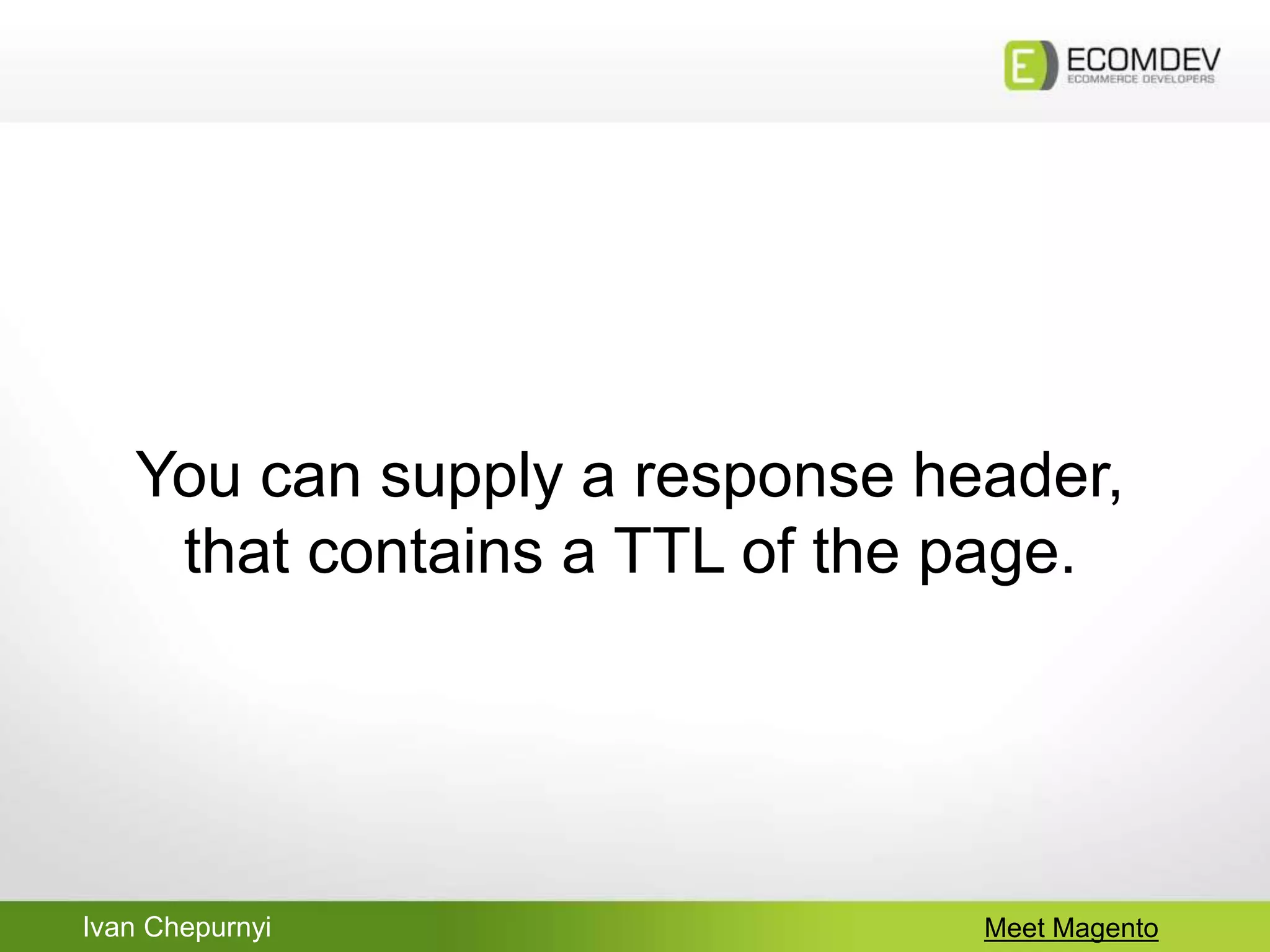 Ivan Chepurnyi Meet Magento
You can supply a response header,
that contains a TTL of the page.
 
