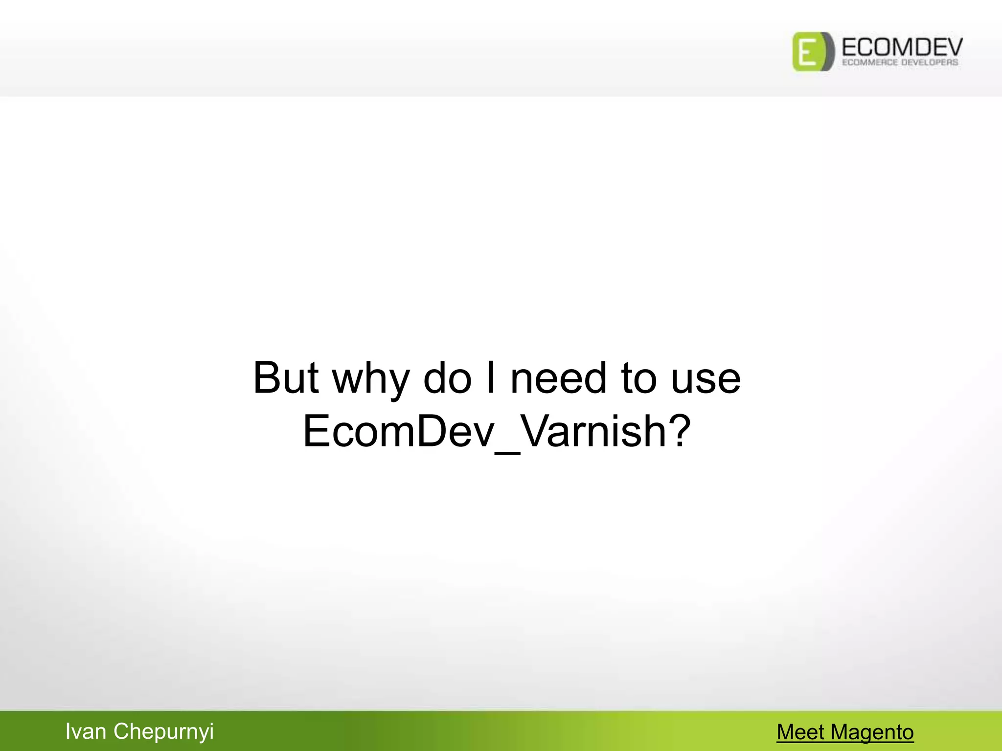 Ivan Chepurnyi Meet Magento
But why do I need to use
EcomDev_Varnish?
 