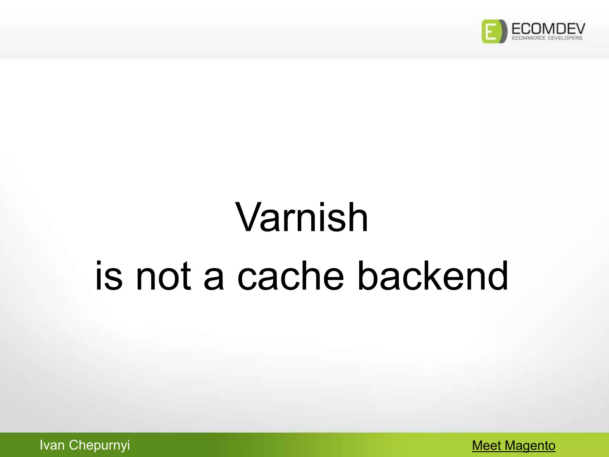 Ivan Chepurnyi Meet Magento
Varnish
is not a cache backend
 