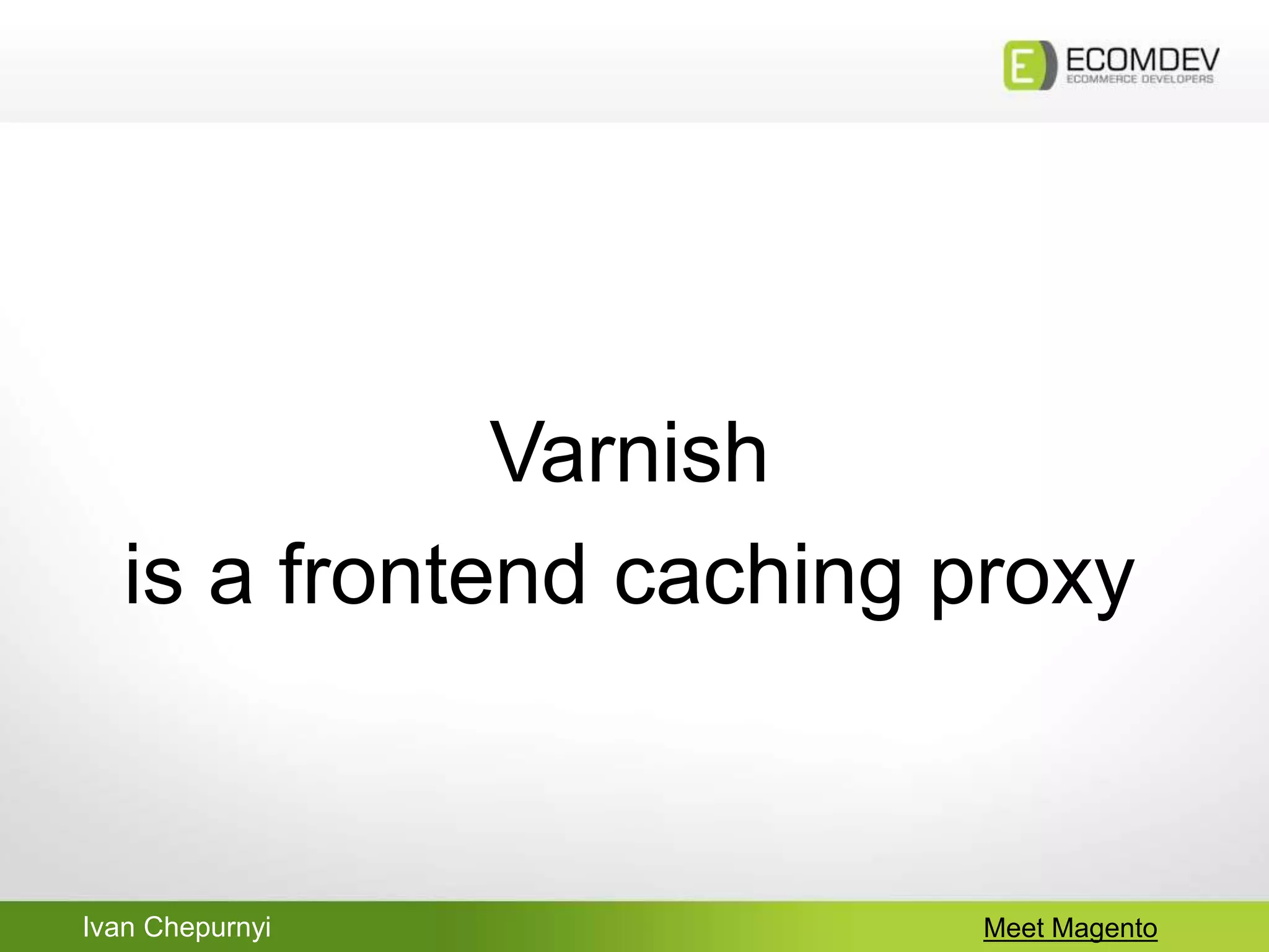 Ivan Chepurnyi Meet Magento
Varnish
is a frontend caching proxy
 